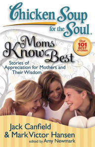 Chicken Soup for the Soul: Moms Know Best: Stories of Appreciation for Mothers and Their Wisdom Jack Canfield Author