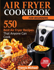 AIR FRYER COOKBOOK FOR BEGINNERS: 550 Best Air Fryer Recipes That Anyone Can Cook Francis Michael Author