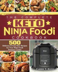 The Complete Keto Ninja Foodi Cookbook: 500 Delicious & Easy Keto Recipes for Your Ninja Foodi Pressure Cooker Carrie T. Davis Author