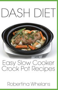 DASH Diet Easy Slow Cooker Crock Pot Recipes Robertina Whelans Author