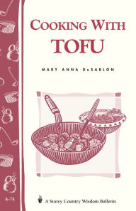 Cooking with Tofu: Storey Country Wisdom Bulletin A-74 Mary Anna Dusablon Author
