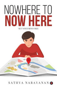 Nowhere to Now Here: Set Your Mind Free Sathya Narayanan Author