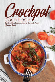 Crockpot Cookbook: Delicious Slow Cooker Recipes for the Whole Family Gordon Rock Author