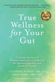True Wellness for Your Gut: Combine the Best of Western and Eastern Medicine for Optimal Digestive and Metabolic Health Catherine Jeane Kurosu MD, LAC