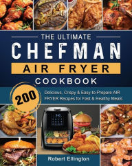 The Ultimate Chefman Air Fryer Cookbook: 200 Delicious, Crispy & Easy-to-Prepare Air Fryer Recipes for Fast & Healthy Meals Robert Ell