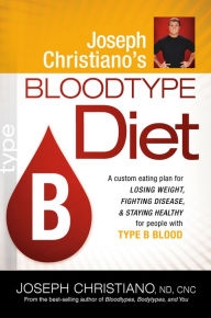 Joseph Christiano's Bloodtype Diet B: A Custom Eating Plan for Losing Weight, Fighting Disease & Staying Healthy for People with Type B Blood Joseph C