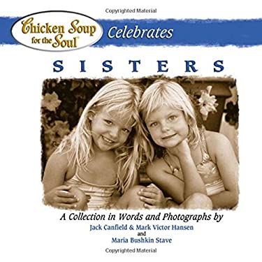 Chicken Soup for the Soul Celebrates Sisters : A Collection in Words and Photographs by Jack Canfield