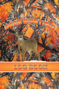 Deer Hunting Log Book: Record Hunt Details, Deer Hunters Gift, Species, Activity, Time, Location, Weather, Journal, Notebook Amy Newton Author