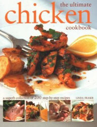 The Ultimate Chicken Cookbook: A Superb Collection Of 200 Step-By-Step Recipes Linda Fraser Editor