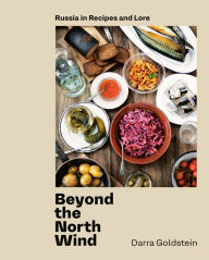 Beyond the North Wind: Russia in Recipes and Lore [A Cookbook] Darra Goldstein Author
