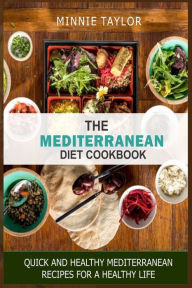 The Mediterranean Diet Cookbook: Quick and Healthy Mediterranean Recipes for a Healthy life MINNIE TAYLOR Author
