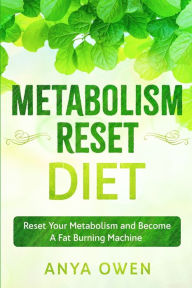 Metabolism Reset Diet: Reset Your Metabolism and Become A Fat Burning Machine Anya Owen Author