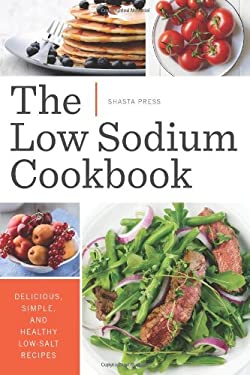 The Low Sodium Cookbook : Delicious, Simple, and Healthy Low-Salt Recipes by , Shasta Shasta Press