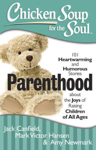 Chicken Soup for the Soul: Parenthood: 101 Heartwarming and Humorous Stories about the Joys of Raising Children of All Ages Jack Canfield Author
