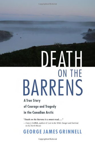 Death on the Barrens : A True Story of Courage and Tragedy in the Canadian Arctic by George James Grinnell