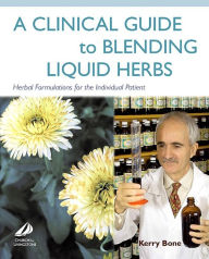 A Clinical Guide to Blending Liquid Herbs: Herbal Formulations for the Individual Patient Kerry Bone MCPP, FNHAA, FNIMH, DipPhyto, Bsc(Hons) Author
