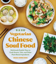 Vegetarian Chinese Soul Food: Deliciously Doable Ways to Cook Greens, Tofu, and Other Plant-Based Ingredients Hsiao-Ching Chou Author