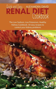 Quick and Easy Renal Diet Cookbook: The Low Sodium, Low Potassium, Healthy Kidney Cookbook. 50 easy recipes to control your kidney problems Alexandra