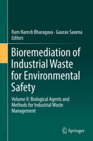 Bioremediation of Industrial Waste for Environmental Safety: Volume II: Biological Agents and Methods for Industrial Waste Management Ram Naresh Bhara