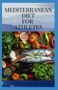 MEDITERRANEAN DIET FOR ATHLETES: Expert Tips on Improving Health and Performance with Mediterranean Diet DANIELS ROSS PH.D Author