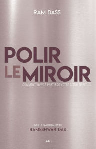 Polir le miroir: Comment vivre à partir de votre coeur spirituel (Polishing the Mirror: How to Live from Your Spiritual Heart) Ram Dass Author