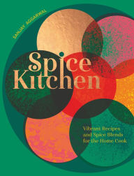 Spice Kitchen: Vibrant Recipes And Spice Blends For The Home Cook Sanjay Aggarwal Author