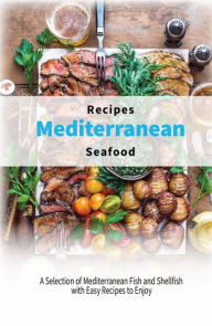 Mediterranean Seafood Recipes: A Selection of Mediterranean Fish and Shellfish with Easy Recipes to Enjoy Healthy Kitchen Author