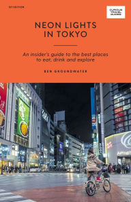 Neon Lights in Tokyo: An Insider's Guide to the Best Places to Eat, Drink and Explore Ben Groundwater Author