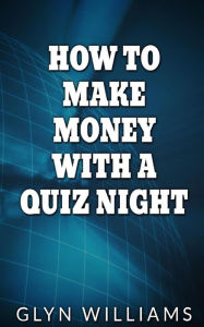 How to Make Money With A Quiz Night: How to make money part time as a quiz night host Glyn Williams Author