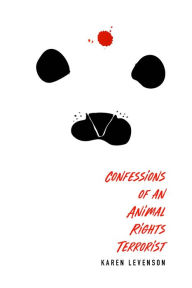 Confessions of an Animal Rights Terrorist Karen Levenson Author
