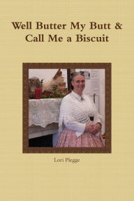 Well, Butter My Butt & Call Me A Biscuit Lori Plegge Author