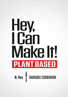 Hey, I Can Make It! : Plant-Based Darebee Cook Book by N. Rey