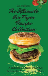 The Ultimate Air Fryer Recipe Collection: A Handful of Quick, Delicious Recipes for Your Air Fryer Meals Eva Sheppard Author