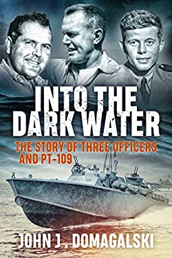 Into the Dark Water : The Story of Three Officers and PT-109 by John J. Domagalski