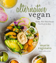 Alternative Vegan: Healthy Plant-Based Recipes That Break the Rules Marie Reginato Author