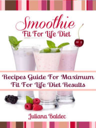 Fit For Life Diet: Smoothie Recipes Guide For Maximum Fit For Life Diet Results Juliana Baldec Author