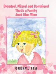 Blended, Mixed and Combined That's a Family Just Like Mine Cheryl Lea Author