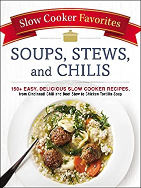Slow Cooker Favorites Soups, Stews, and Chilis : 150+ Easy, Delicious Slow Cooker Recipes, from Cincinnati Chili and Beef Stew to Chicken Tortilla Sou
