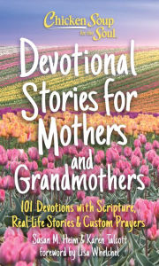 Chicken Soup for the Soul: Devotional Stories for Mothers and Grandmothers: 101 Devotions with Scripture, Real-Life Stories & Custom Prayers Susan Hei