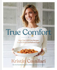 True Comfort: More Than 100 Cozy Recipes Free of Gluten and Refined Sugar: A Gluten Free Cookbook (Signed Book) Kristin Cavallari Author