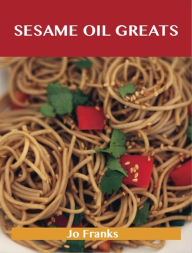 Sesame Oil Greats: Delicious Sesame Oil Recipes, The Top 92 Sesame Oil Recipes Jo Franks Author