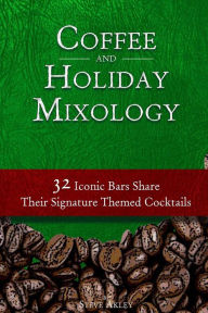 Coffee and Holiday Mixology: 32 Iconic Bars Share Their Signature Themed Cocktails Steve Akley Author