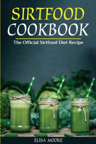 Sirtfood Cookbook: The Official Sirtfood Diet Recipe Elisa Moore Author