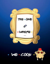 THE ONE WHERE WE COOK Blank Recipe Book Cookbook for Best Friends: All Tasty Large Journal Notebook to Keep Dish Recipes in Modern Kitchen Accessories