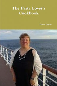 The Pasta Lover's Cookbook Dawn Lucan Author