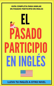 EL PASADO PARTICIPIO EN INGLÉS: Comienza a dominar los tiempos verbales en el idioma inglés TU INGLÉS A OTRO NIVEL PAOLA MEJÍA RAM Author