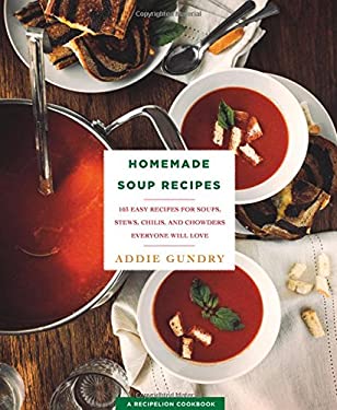 Homemade Soup Recipes : 103 Easy Recipes for Soups, Stews, Chilis, and Chowders Everyone Will Love by Addie Gundry