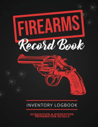 Firearms Record Book: Firearm Log, Acquisition & Disposition Information Details, Personal Gun Inventory Logbook Amy Newton Author