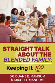 Straight Talk About The Blended Family: Keeping It 100 Dr. Duane E. Mangum Author