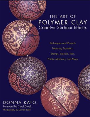 The Art of Polymer Clay Creative Surface Effects : Techniques and Projects Featuring Transfers, Stamps, Stencils, Inks, Paints, Mediums, and More